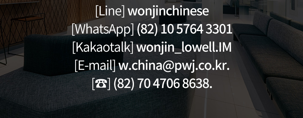 [Line] wonjinchinese [WhatsApp] (82) 10 5764 3301[Kakaotalk] wonjin_lowell.IM[E-mail] w.china@pwj.co.kr.[☎] (82) 70 4706 8638.