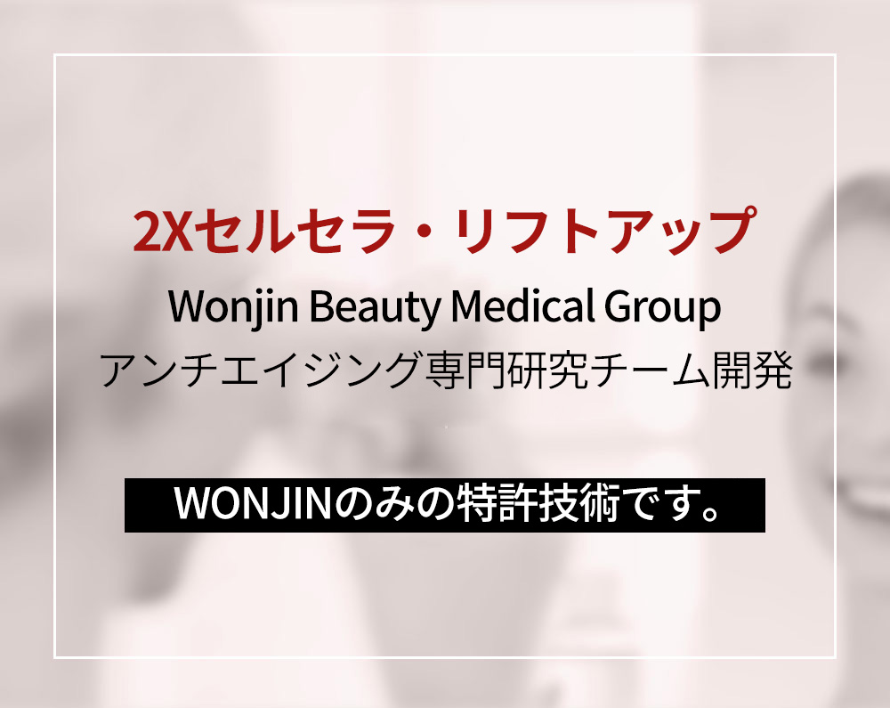 2Xセルセラ・リフトアップWonjin Beauty Medical Groupアンチエイジング専門研究チーム開発 WONJINのみの特許技術です。