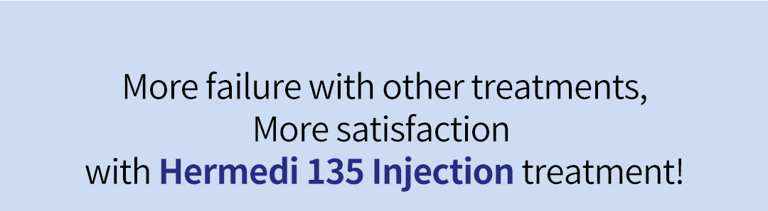More failure with other treatments, More satisfaction with Hermedi 135 Injection treatment!