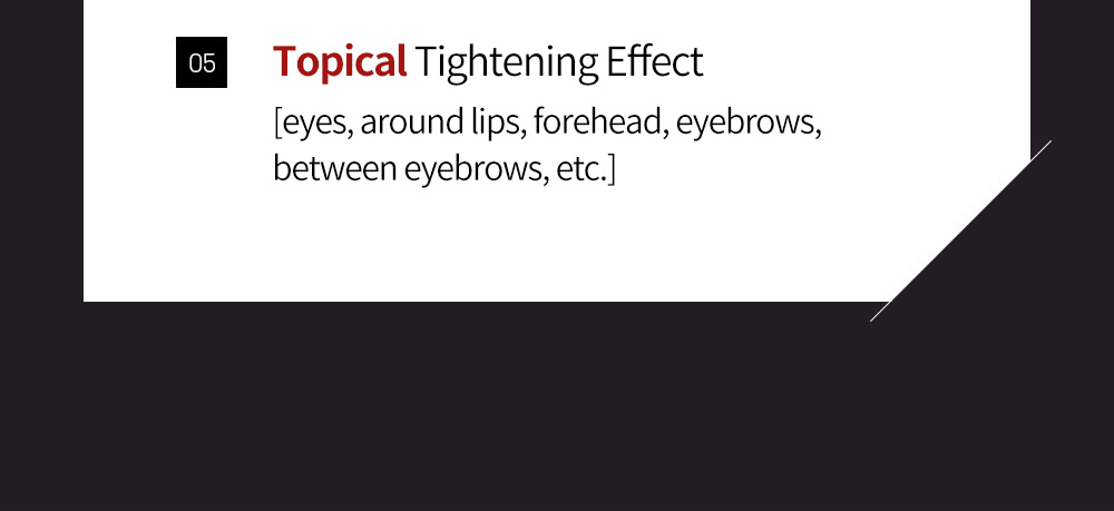 05 Topical Tightening Effect [eyes, around lips, forehead, eyebrows, between eyebrows, etc.]