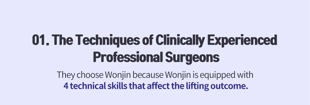01. The Techniques of Clinically Experienced Professional Surgeons , They choose Wonjin because Wonjin is equipped with 4 technical skills that affect the lifting outcome.