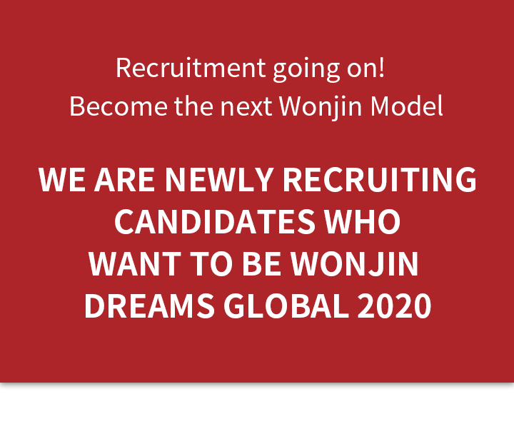 Recruitment going on! Become the next Wonjin Model We are newly recruiting candidates who want to be Wonjin Dreams Global 2020