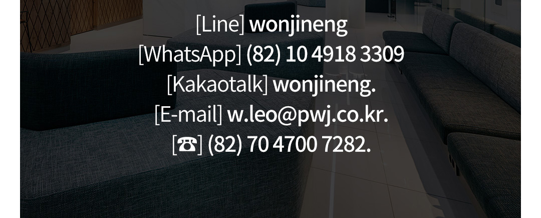 [Line] wonjineng[WhatsApp] (82) 10 4918 3309[Kakaotalk] wonjineng.[E-mail] w.leo@pwj.co.kr. [☎] (82) 70 4700 7282.