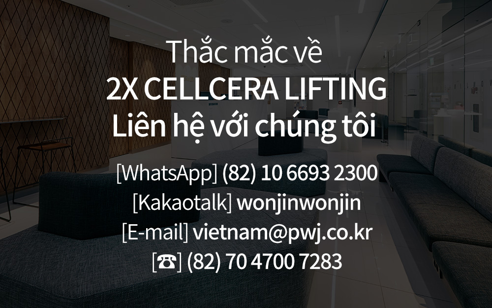 Thắc mắc về 2X CELLCERA LIFTINGLiên hệ với chúng tôi [WhatsApp] (82) 10 6693 2300[Kakaotalk] wonjinwonjin[E-mail] vietnam@pwj.co.kr[☎] (82) 70 4700 7283
